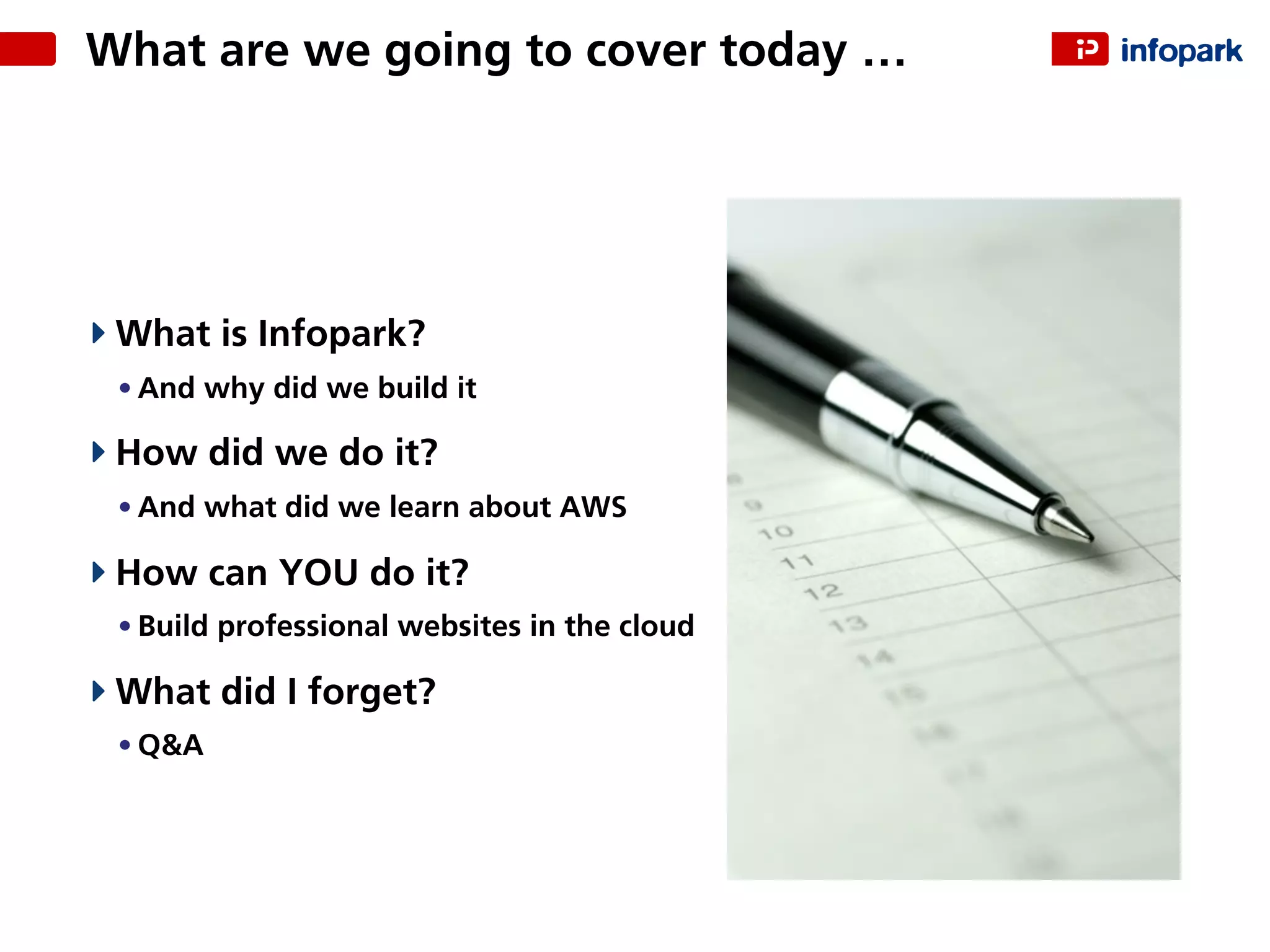 What is Infopark?
• And why did we build it
How did we do it?
• And what did we learn about AWS
How can YOU do it?
• Build professional websites in the cloud
What did I forget?
• Q&A
What are we going to cover today …
 