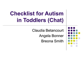 Checklist for Autism
in Toddlers (Chat)
Claudia Betancourt
Angela Bonner
Breona Smith
 
