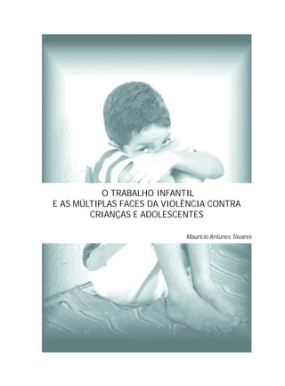 O TRABALHO INFANTIL
E AS MÚLTIPLAS FACES DA VIOLÊNCIA CONTRA
CRIANÇAS E ADOLESCENTES
Maurício Antunes Tavares
 