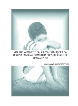 VIOLÊNCIA DOMÉSTICA: AS CONTRIBUIÇÕES DA
TERAPIA FAMILIAR COMO UMA POSSIBILIDADE DE
TRATAMENTO
MARIA AZINALDA NEVES BAPTISTA
 
