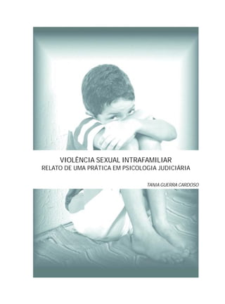 VIOLÊNCIA SEXUAL INTRAFAMILIAR
RELATO DE UMA PRÁTICA EM PSICOLOGIA JUDICIÁRIA
TANIA GUERRA CARDOSO
 