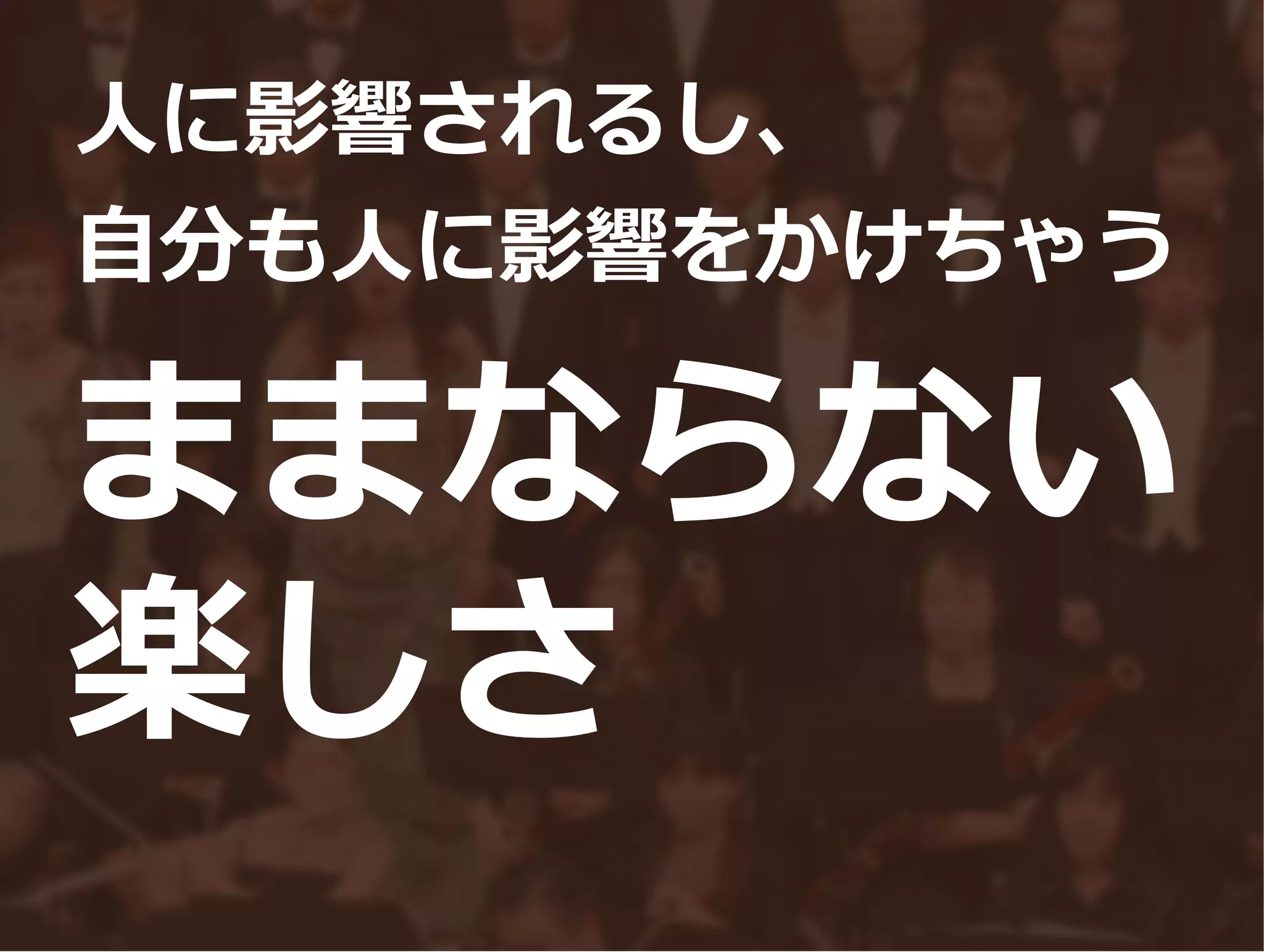 ままならない
楽しさ
人に影響されるし、
自分も人に影響をかけちゃう
 