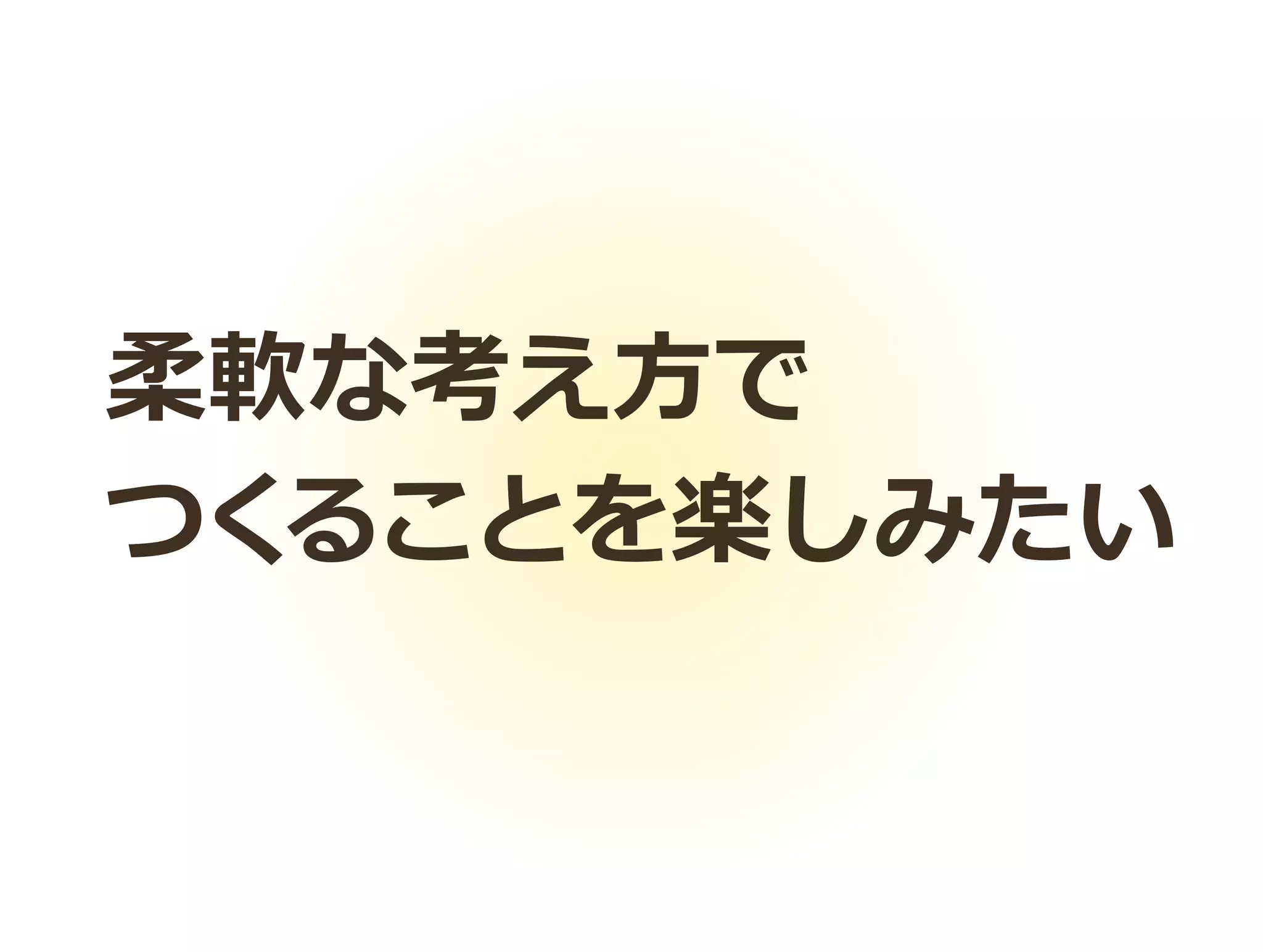 柔軟な考え方で
つくることを楽しみたい
 