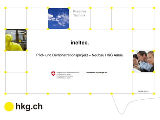 Kreative
Technik
ineltec.
Pilot-­ und  Demonstrationsprojekt  – Neubau  HKG  Aarau
17.09.15
 