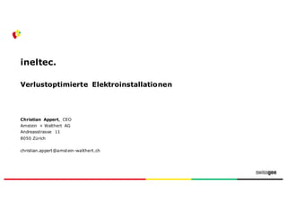 ineltec.
Verlustoptimierte Elektroinstallationen
Christian Appert, CEO
Amstein + Walthert AG
Andreasstrasse 11
8050 Zürich
christian.appert@amstein-walthert.ch
 
