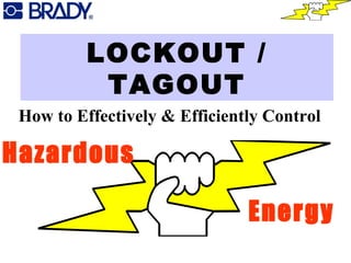 LOCKOUT /
TAGOUT
How to Effectively & Efficiently Control
Hazardous
Energy
 