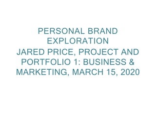 JARED PRICE, PROJECT AND
PORTFOLIO 1: BUSINESS &
MARKETING, MARCH 15, 2020
PERSONAL BRAND
EXPLORATION
 
