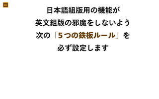 日本語組版用の機能が
英文組版の邪魔をしないよう
次の「5つの鉄板ルール」を
必ず設定します
Ai
 