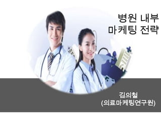 병원 내부
 마케팅 전략




   김의철
(의료마케팅연구원)
 