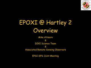 EPOXI @ Hartley 2
    Overview
             Mike A’Hearn
                  &
          DIXI Science Team
                  &
 Associated Remote Sensing Observers

       EPSC-DPS Joint Meeting
 