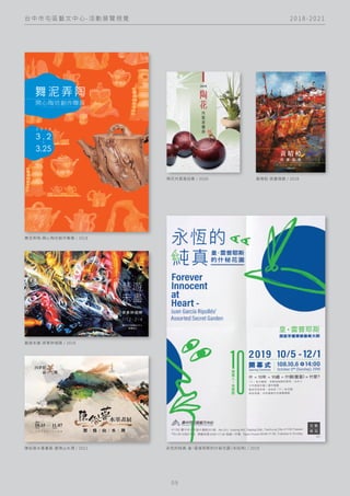 2 0 1 8 - 2 0 2 1
台 中 市 屯 區 藝 文 中 心 - 活 動 展 覽 視 覺
0 9
舞泥弄陶-開心陶坊創作聯展 / 2018
陶花共賞喜迎春 / 2020 黃晴椏-西畫個展 / 2018
藝遊未盡-廖素鈴個展 / 2018
陳俗蓉水墨畫展-墨情山水澗 / 2021 永恆的純真-皇・雷普耶斯的什秘花園
（未採用) / 2019
 