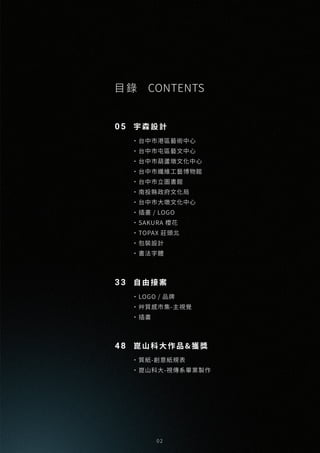 0 2
宇森設計
・台中市港區藝術中心
・台中市屯區藝文中心
・台中市葫蘆墩文化中心
・台中市纖維工藝博物館
・台中市立圖書館
・南投縣政府文化局
・台中市大墩文化中心
・插畫 / LOGO
・SAKURA 櫻花
・TOPAX 莊頭北
・包裝設計
・書法字體
・LOGO / 品牌
・艸質感市集-主視覺
・插畫
・質紙-創意紙規表
・崑山科大-視傳系畢業製作
崑山科大作品&獲獎
自由接案
05
33
48
目錄 CONTENTS
 