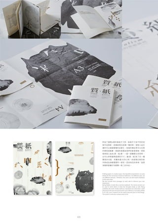 4 9
附加了國際A規的張紙尺寸表，每張尺寸有不同的材
質作為搭配，認識紙規也認識一種材質，搭配小品文
讓你可以細細慢慢的品嘗它。前面的筆記頁可以任意
的書寫或繪畫，後面則是藉由我們的創意摺紙，將紙
規表摺入這本{質、紙}裡，一摺一摺攤開它的同時，
也可以參照國際紙規的尺寸，讓{質、紙}有了另一種
實質的功能，而攤到最大的A1時，前面筆記頁的創
作將成為海報重要的一部份，因為有您的參與，這張
海報將是屬於你最獨一無二的作品。
Folding papers in creative ways, this beautiful presentation can also
follow the ISO 216-series A frame of reference. For diﬀerent sizes, we
use diﬀerent textures. Therefore, the users can learn both emphases
at the same time.
We also include short passages on each side to enhance your user
experience.
Being folded, it looks like a normal notebook. The memo section can
be used to write down or draw the thoughts freely as well. Being
unfolded, the work reveals itself as a standard size chart that is both
pleasing to the eyes and practical for your reference. As it fully unfolds
to A1 size, your creations on the memo become parts of the design.
This poster is now your unique work of art.
 