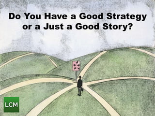 Do You Have a Good Strategy
or a Just a Good Story?
 