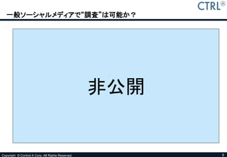 一般ソーシャルメディアで“調査”は可能か？




                                                   非公開


Copyright © Control A Corp. All Rights Reserved.         9
 