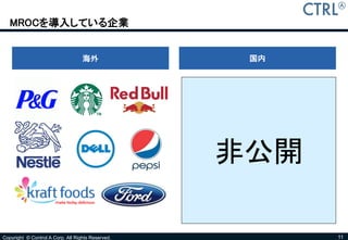 MROCを導入している企業


                                   海外               国内




                                                   非公開

Copyright © Control A Corp. All Rights Reserved.         11
 