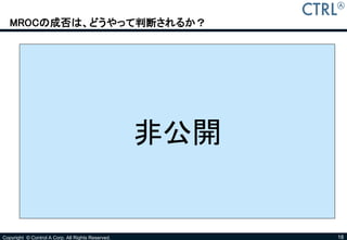 MROCの成否は、どうやって判断されるか？




                                                   非公開


Copyright © Control A Corp. All Rights Reserved.         18
 