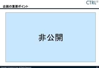企画の重要ポイント




                                                   非公開


Copyright © Control A Corp. All Rights Reserved.         21
 