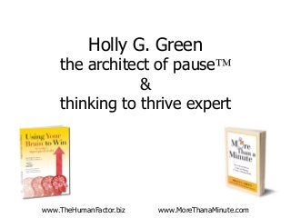 Holly G. Green
the architect of pause™
&
thinking to thrive expert
www.TheHumanFactor.biz www.MoreThanaMinute.com
 