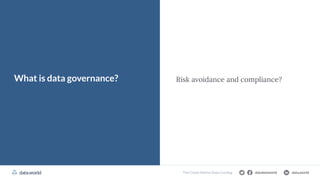 datadotworld data.world
The Cloud-Native Data Catalog
What is data governance? Risk avoidance and compliance?
 