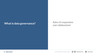 datadotworld data.world
The Cloud-Native Data Catalog
Rules of cooperation
and collaboration!
What is data governance?
 