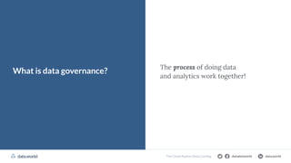 datadotworld data.world
The Cloud Native-Data Catalog
The process of doing data
and analytics work together!
What is data governance?
 