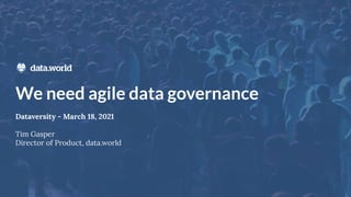 We need agile data governance
Dataversity - March 18, 2021
Tim Gasper
Director of Product, data.world
 