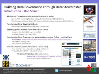 2
2
Copyright © 2021 Robert S. Seiner – KIK Consulting & Educational Services / TDAN.com
Non-Invasive Data Governance™ is a trademark of Robert S. Seiner & KIK Consulting
#RWDG @RSeiner
Building Data Governance Through Data Stewardship
Introduction – Bob Seiner
Real-World Data Governance – Monthly Webinar Series
April 15, 2021 – Governing Your Data Catalog, Business Glossary, and Data Dictionary
Third Thursday each Month @ 2pm EST – Register at TDAN.com, KIKconsulting.com, DATAVERSITY.net
Non-Invasive Data Governance Book
ISBN 9781935504856 / Technics Publications / Amazon.com
Speaking @ DATAVERSITY Live and Virtual Events
Enterprise Data World 2021 – April 18-23, 2021
Develop a Metadata Plan – May 7, 2021
Non-Invasive Data Governance / Metadata Governance Online Learning Plans
Available Now: Business Glossaries, Data Dictionaries and Data Catalogs (6 course learning plan)
DATAVERSITY Training Center
https://training.dataversity.net
The Data Administration Newsletter (TDAN.com)
Twice Monthly – Data Articles, Columns, Blogs and Features
Produced by DATAVERSITY – Subscribe for emails
KIK Consulting & Educational Services
Updated Site: KIKConsulting.com (“Knowledge is King”)
Home of Non-Invasive Data Governance™
 