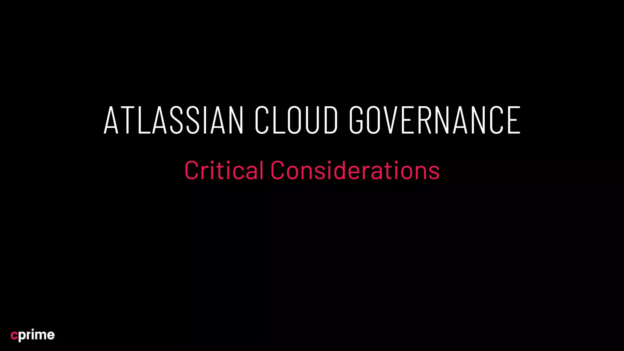 ATLASSIAN CLOUD GOVERNANCE
Critical Considerations
 