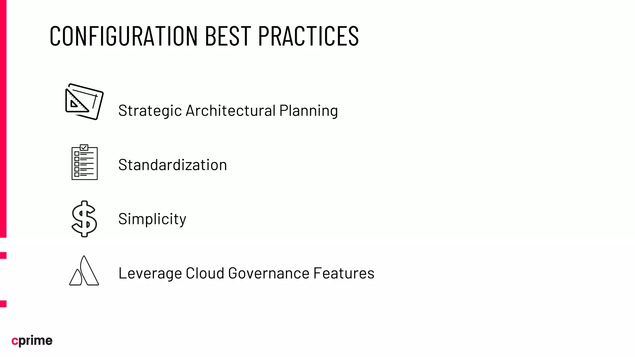 CONFIGURATION BEST PRACTICES
Strategic Architectural Planning
Standardization
Simplicity
Leverage Cloud Governance Features
 