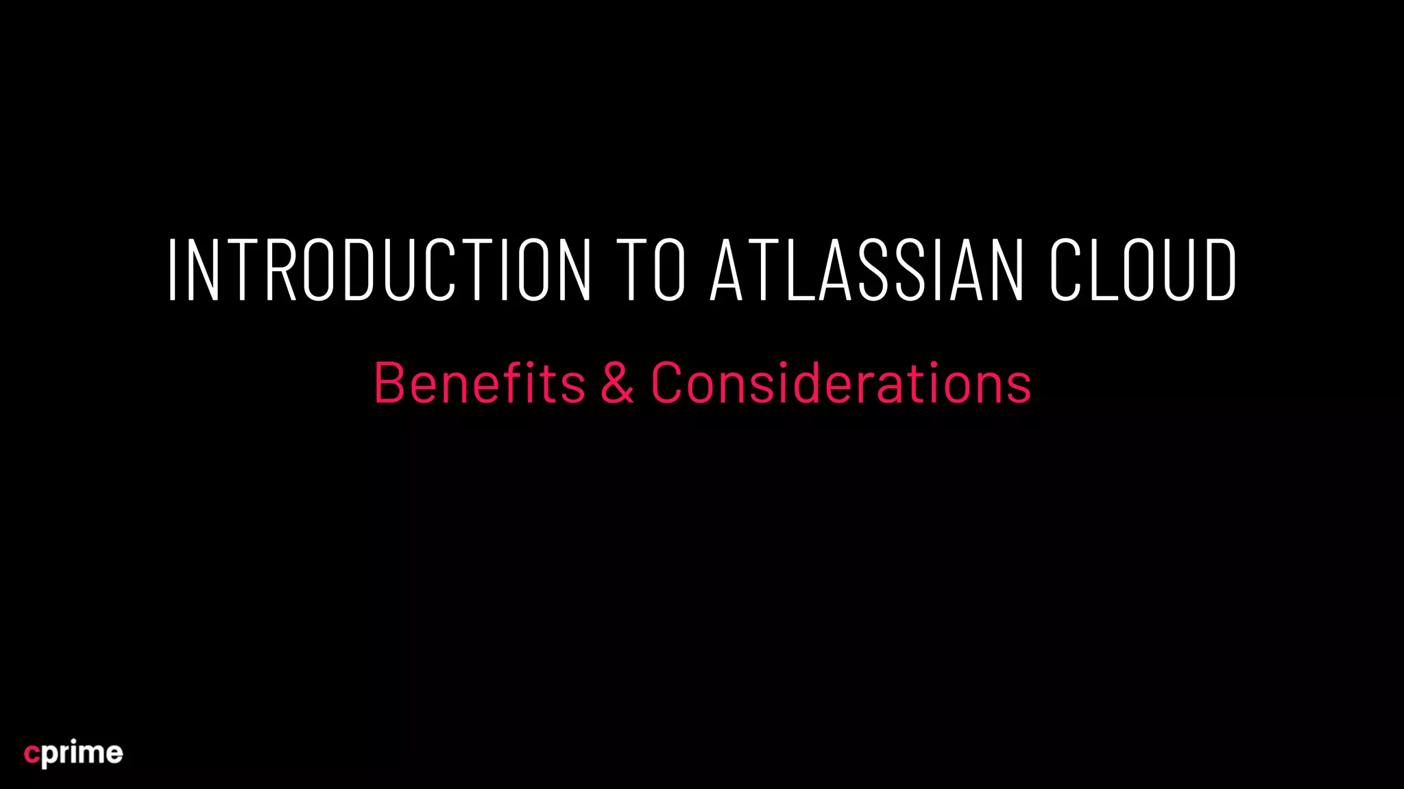 INTRODUCTION TO ATLASSIAN CLOUD
Benefits & Considerations
 