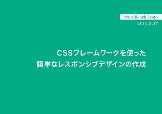 WordBench kyoto
                 2013 . 3 . 17




  CSSフレームワークを使った
簡単なレスポンシブデザインの作成
 