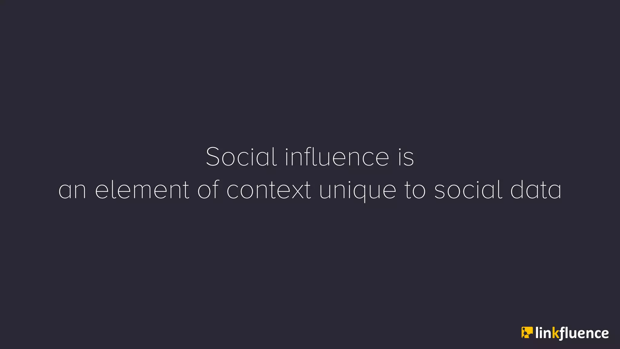 Social influence is
an element of context unique to social data
 