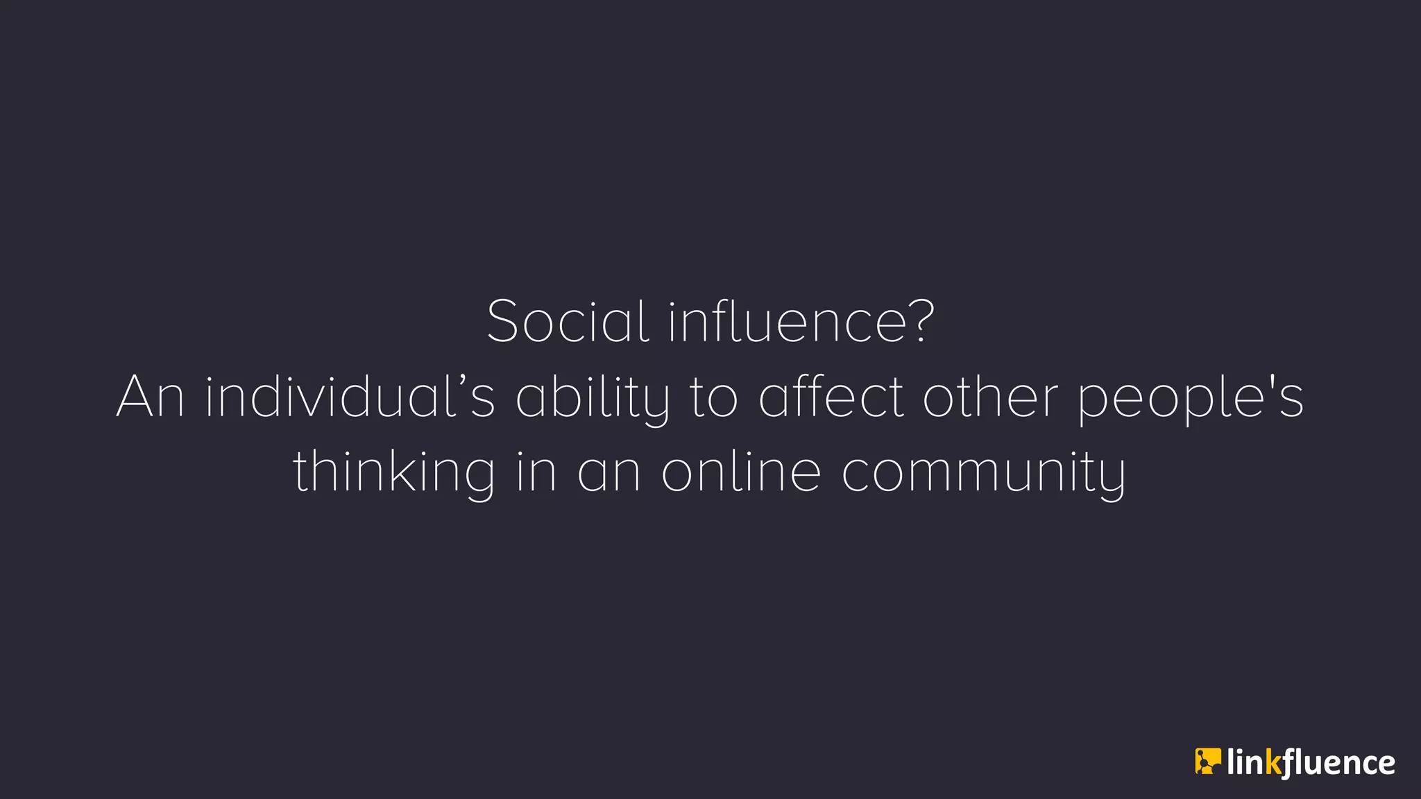 Social influence?
An individual’s ability to affect other people's
thinking in an online community
 
