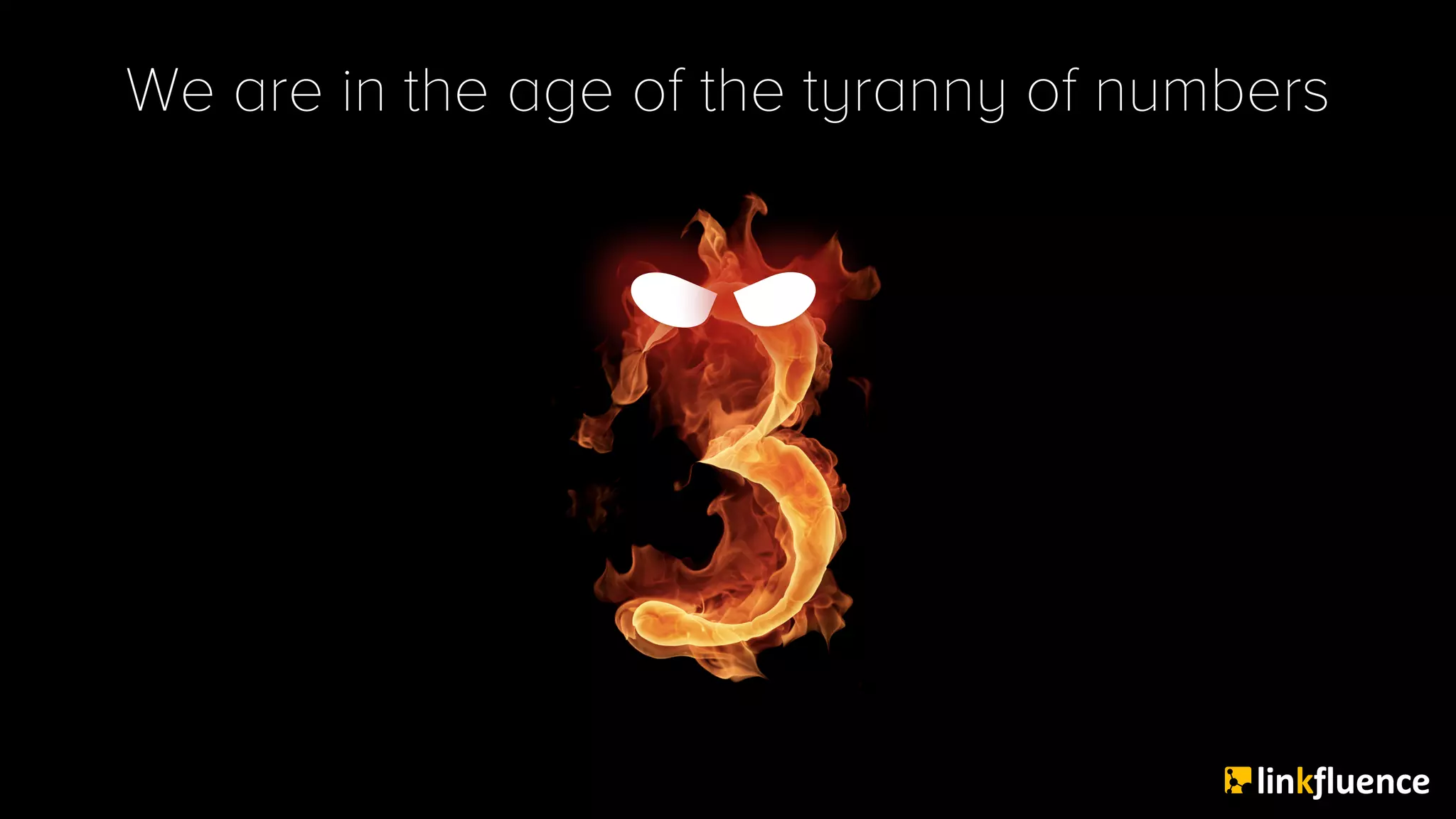 We are in the age of the tyranny of numbers
 