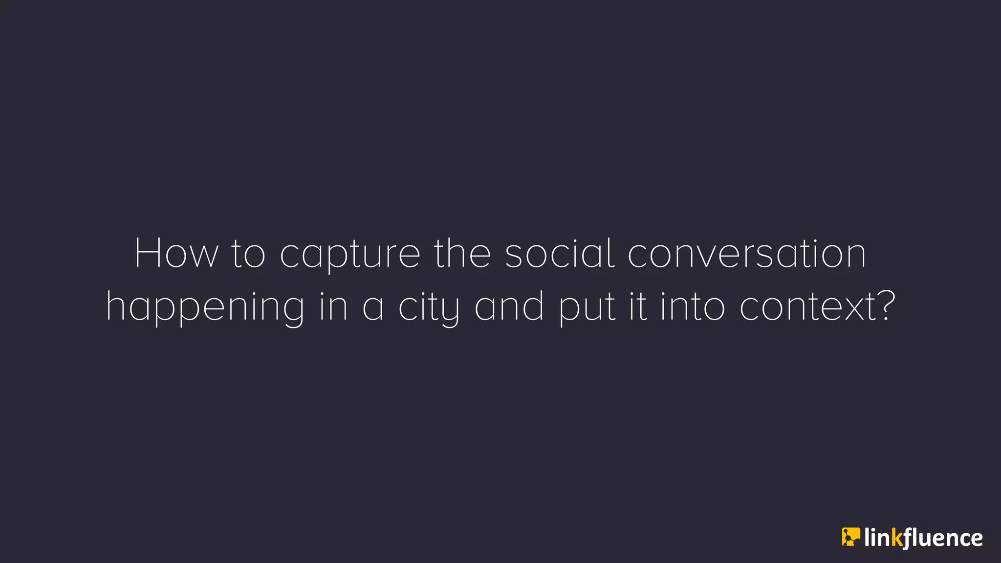 How to capture the social conversation
happening in a city and put it into context?
 