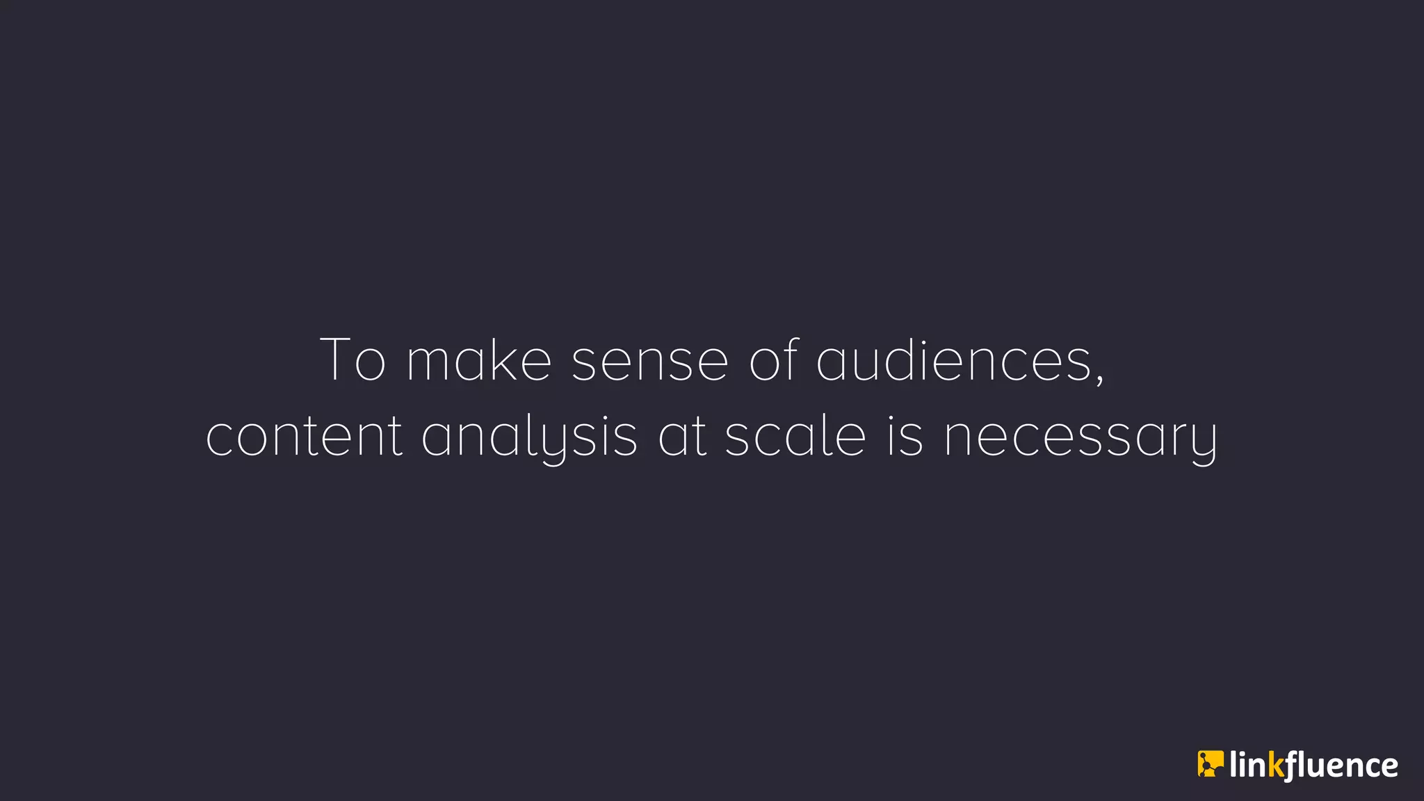To make sense of audiences,
content analysis at scale is necessary
 