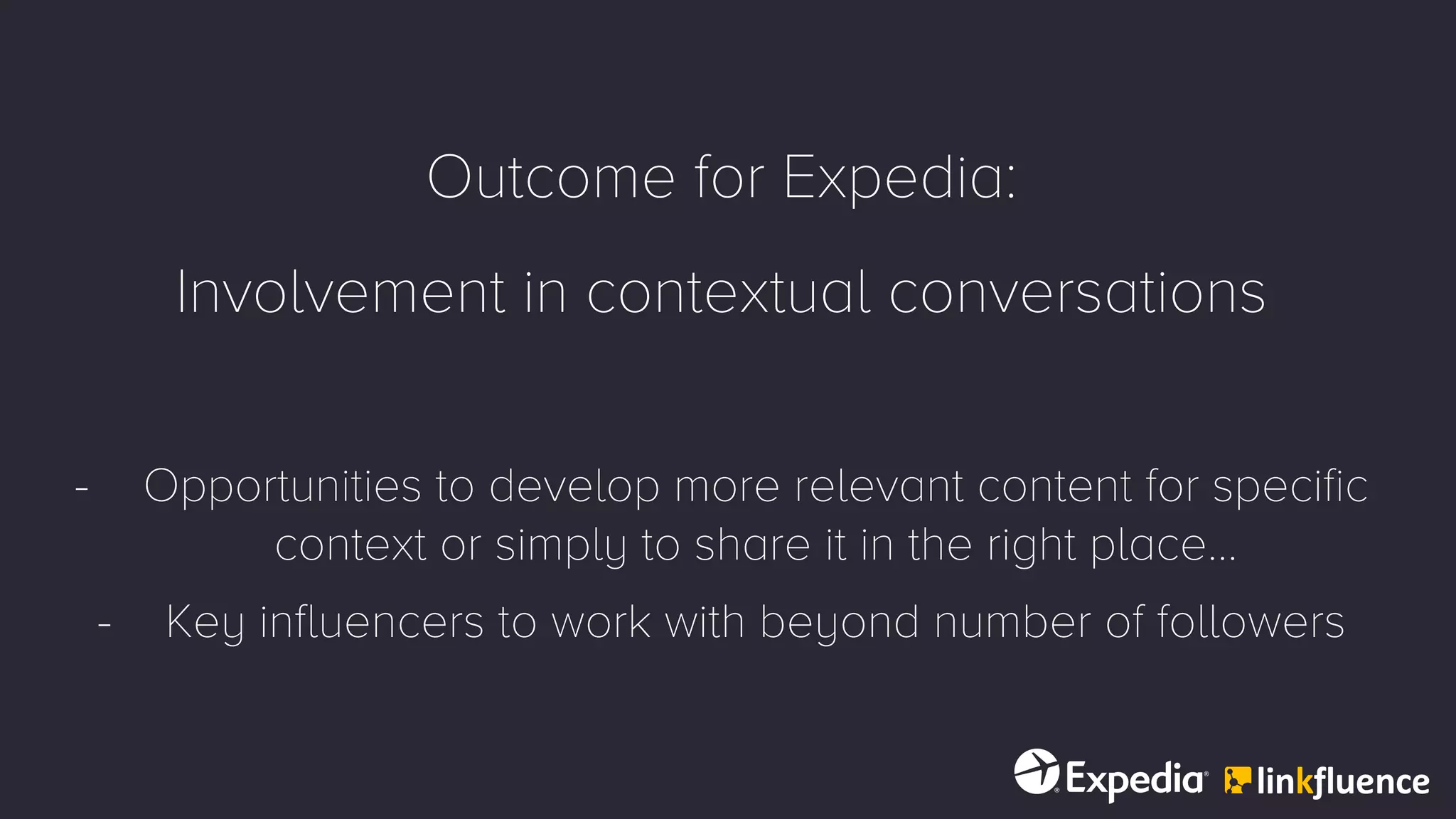 Outcome for Expedia:
Involvement in contextual conversations
- Opportunities to develop more relevant content for specific
context or simply to share it in the right place…
- Key influencers to work with beyond number of followers
 