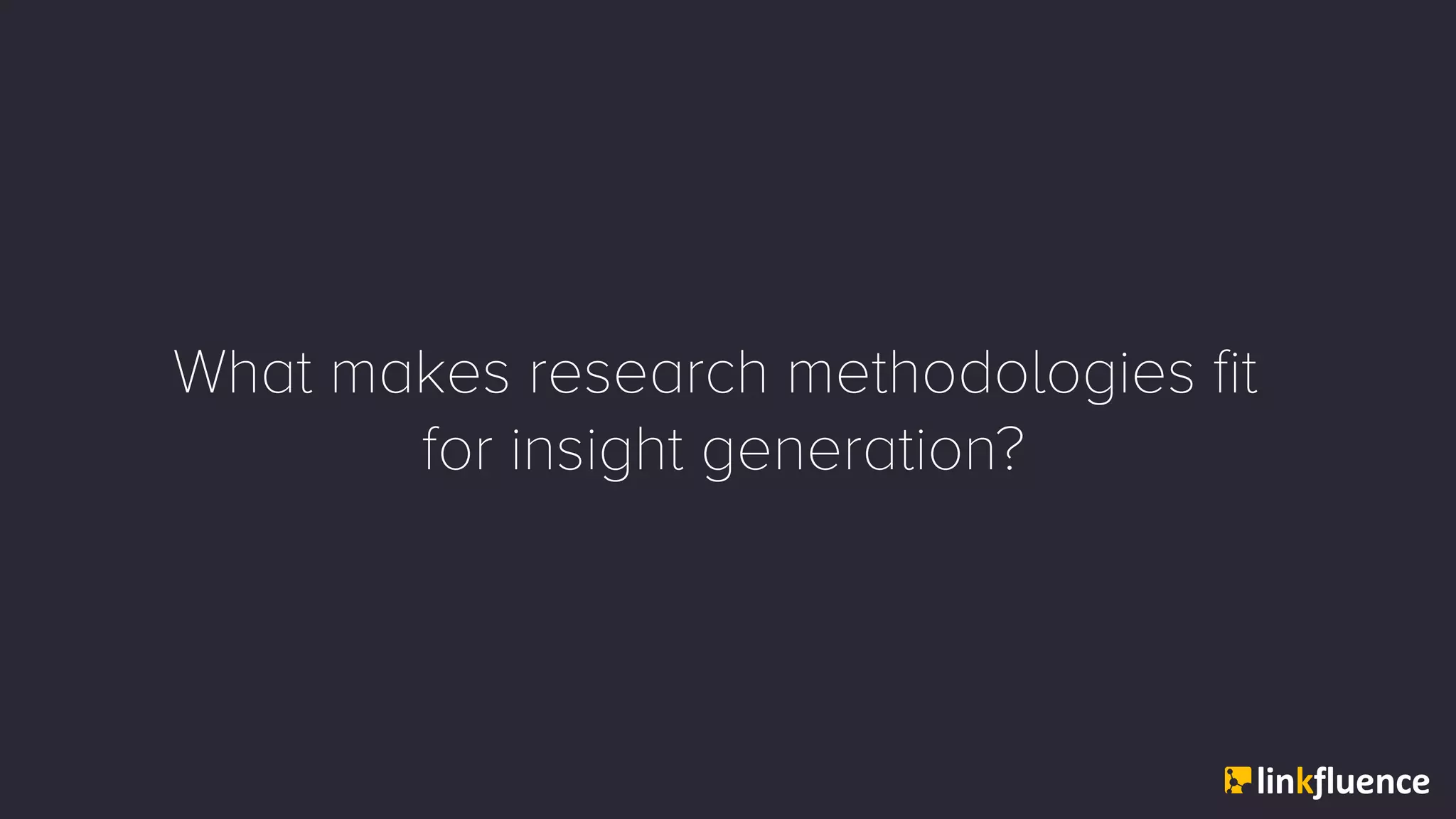 What makes research methodologies fit
for insight generation?
 