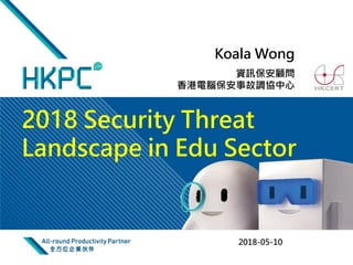 資訊保安顧問
香港電腦保安事故調協中心
2018-05-10
Koala Wong
2018 Security Threat
Landscape in Edu Sector
 