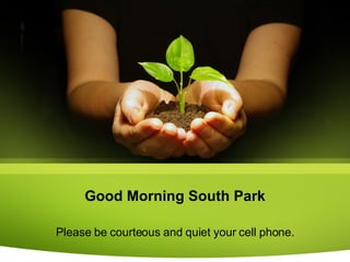 Good Morning South Park Please be courteous and quiet your cell phone. 