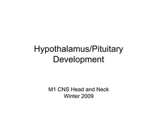 Hypothalamus/Pituitary
    Development


   M1 CNS Head and Neck
        Winter 2009
 