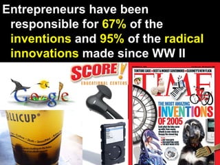 Entrepreneurs have been responsible for  67%  of the  inventions  and  95%  of the  radical innovations  made since WW II 