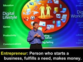 Entrepreneur : Person who starts a business, fulfills a need, makes money.   