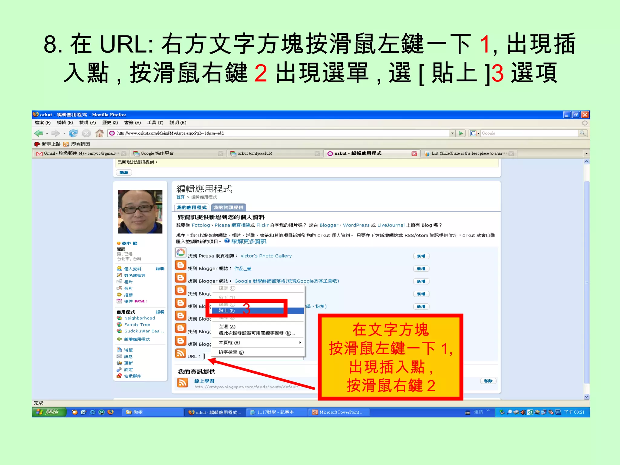 8. 在 URL: 右方文字方塊按滑鼠左鍵一下 1, 出現插
入點 , 按滑鼠右鍵 2 出現選單 , 選 [ 貼上 ]3 選項
3
在文字方塊
按滑鼠左鍵一下 1,
出現插入點 ,
按滑鼠右鍵 2
 