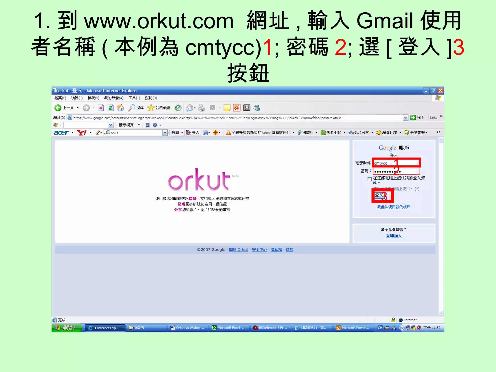 1. 到 www.orkut.com 網址 , 輸入 Gmail 使用
者名稱 ( 本例為 cmtycc)1; 密碼 2; 選 [ 登入 ]3
按鈕
1
2
3
 