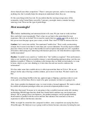 slower than all your other competitors.” There’s some peer pressure, and we’re not sharing
anything else, but it actually helps the salesperson understand where they are.
It’s the same thing on the buy side. If you conﬁrm that the moving average price of this
commodity in the United States moved by 5 percent, you might want to consider having a
sourcing event. Those are the type of point things.
Most meaningful
The holistic dashboarding and automated alerts will come. We just want to work out those
ﬂows and what’s most meaningful. That’s where we go back to the point about the user
experience. How do we do that? Do we need to expose that in a mobile app with an alert, or is
that just an icon that pops up on your screen, or both. That’s how we want to intersect the two.
Gardner: Let’s move into mobile. You mentioned "mobile ﬁrst." That’s really an interesting
concept, but it seems to me that it's more than just a screen deﬁnition. You really need to rethink
processes when you start to go to that mobile tier and recognize that people are 24x7, regardless
of location, intersecting and  interacting with business processes. So what should we expect from
mobile innovation?
Haydon: I wouldn’t even couch it as “mobile ﬁrst,” but “mobile as required.” First and foremost,
what we are focusing on for our mobile strategy is, notwithstanding putting in place, just the core
platform to enable it. When we’re looking to our features that we build in our products, we want
to focus, which, as you were alluding to, is how does the end user need to consume this
information?
If it does make sense that a mobile device is able to present that, then we’ll do it. We are not
doing it for the sake of having a mobile solution, just to have it out there. We don’t need to do
that.
Obviously, some things bubble to the top, approval apps or ﬂipping a purchase order or a new
event, and we will do those. But we want to be quite systematic in what we’re going to do.
Also, from a product development sense, we want to take a focused approach. We want to embed
the mobile development paradigm within our current development product teams.
What does that mean? It means we’re not going to have a mobile team out on the left, running
and building 500-600 apps that they think they should build, and then our core feature team
doing it. We’re going to have our engineers, our product managers, our QA people thinking
about mobile in parallel with the screen and how that enhances the customers or the user
experience to deliver the business outcome.
While we might be somewhat slow compared to others, some competitors are saying they have
20 mobile apps. We think our way is going to deliver better business outcomes by taking the user
 