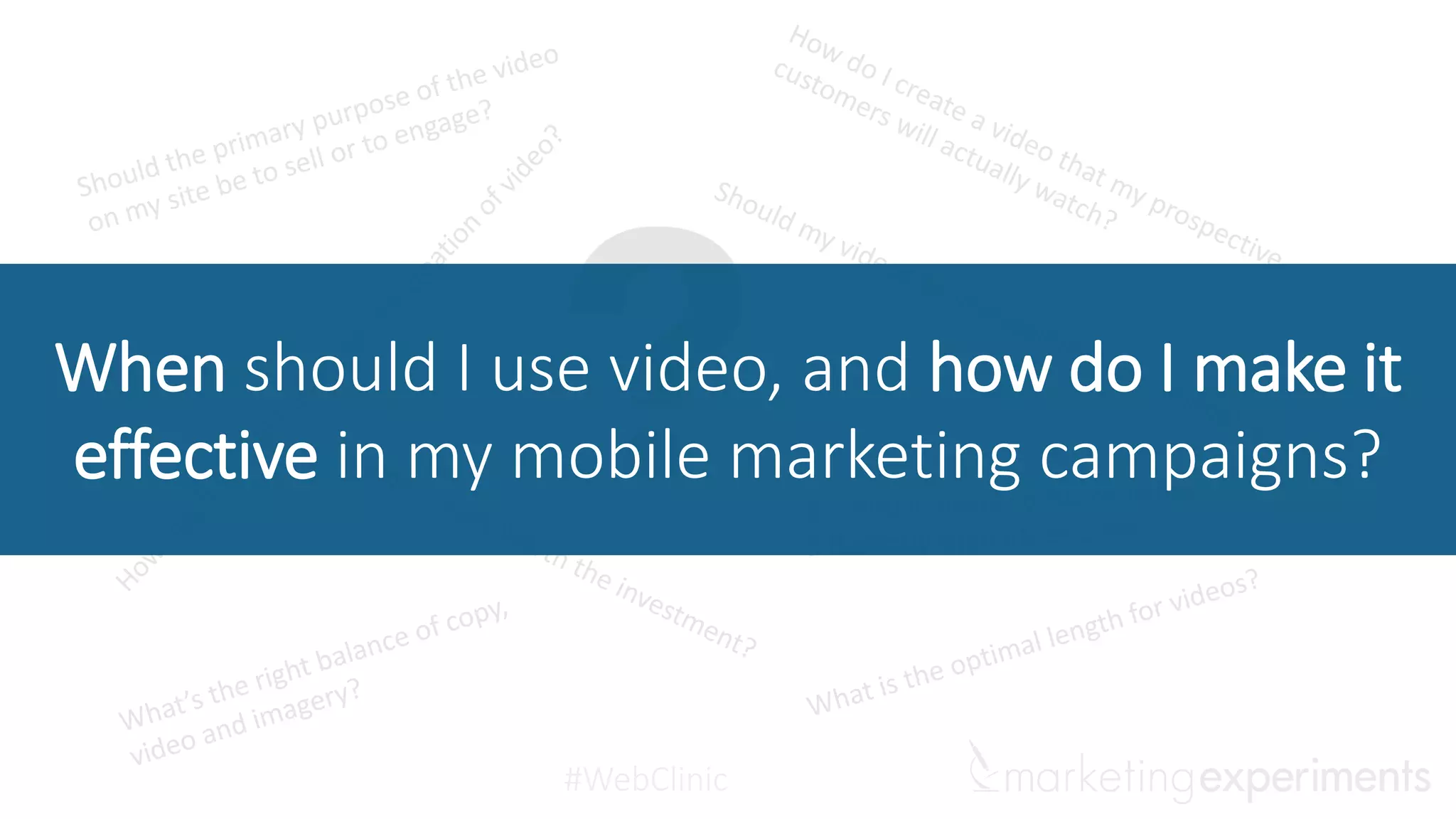 #WebClinic
Mobile video strategy
Today, we are going to review two principles,
based upon seven years of mobile offer
testing, that will help you identify how to use
video more effectively on your pages.
 