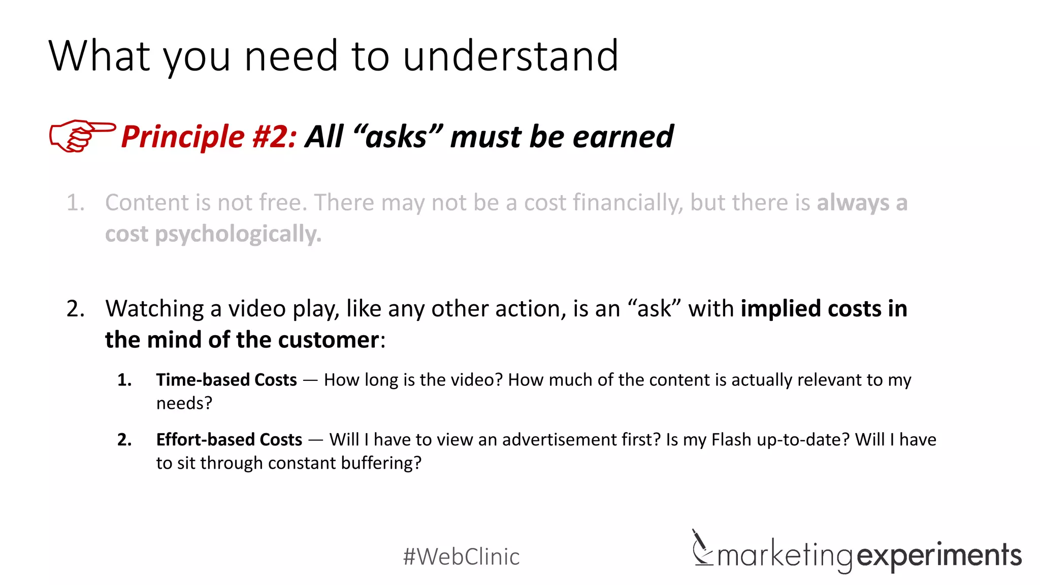 #WebClinic
What you need to understand
FPrinciple #2: All “asks” must be earned
3. Overcoming these mental costs requires that a video be sequenced precisely
to ensure that the perceived value of watching outweighs the perceived cost of
watching.
Cost
Force
Value
Force
 