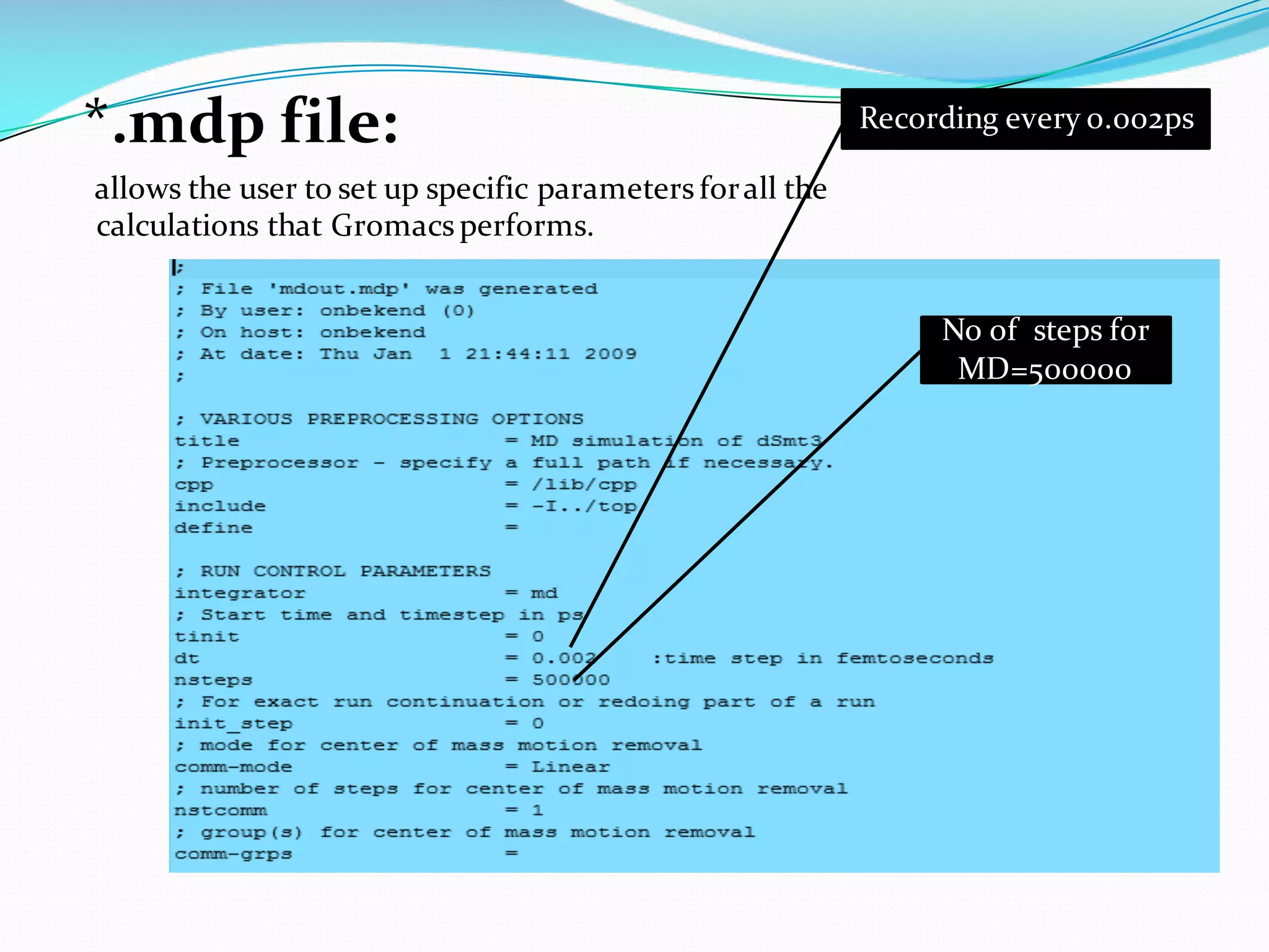 *.mdp file:
allows the user to set up specific parameters forall the
calculations that Gromacs performs.
Recording every 0.002ps
No of steps for
MD=500000
 